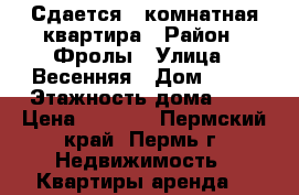 Сдается 1 комнатная квартира › Район ­ Фролы › Улица ­ Весенняя › Дом ­ 26 › Этажность дома ­ 7 › Цена ­ 6 000 - Пермский край, Пермь г. Недвижимость » Квартиры аренда   